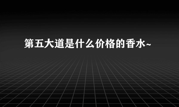 第五大道是什么价格的香水~