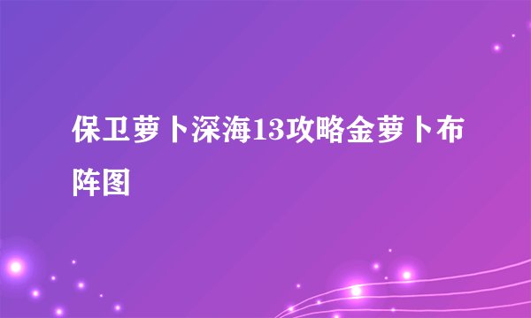保卫萝卜深海13攻略金萝卜布阵图