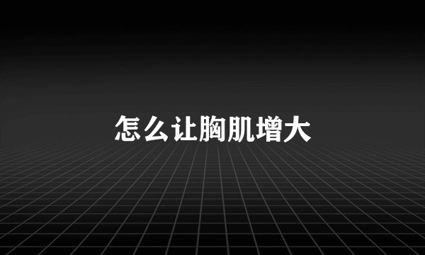 怎么让胸肌增大