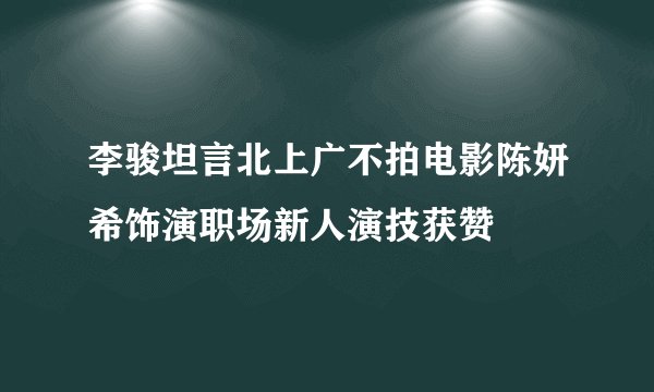 李骏坦言北上广不拍电影陈妍希饰演职场新人演技获赞