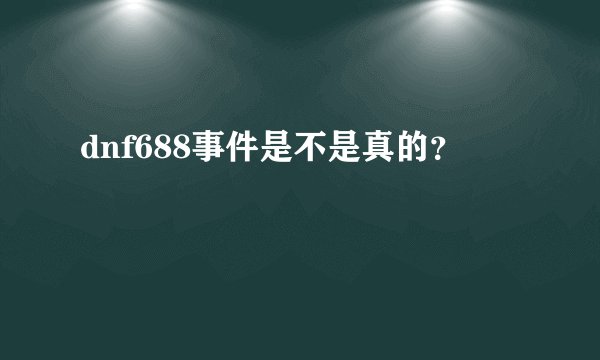 dnf688事件是不是真的？