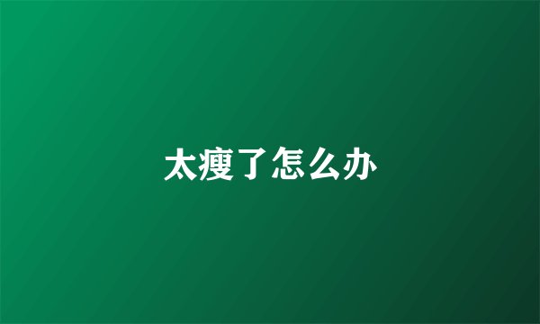太瘦了怎么办