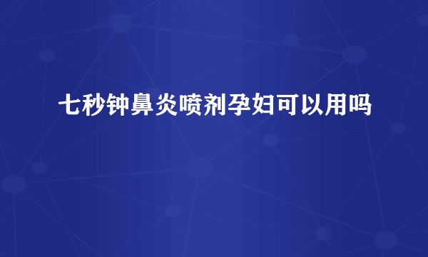 七秒钟鼻炎喷剂孕妇可以用吗