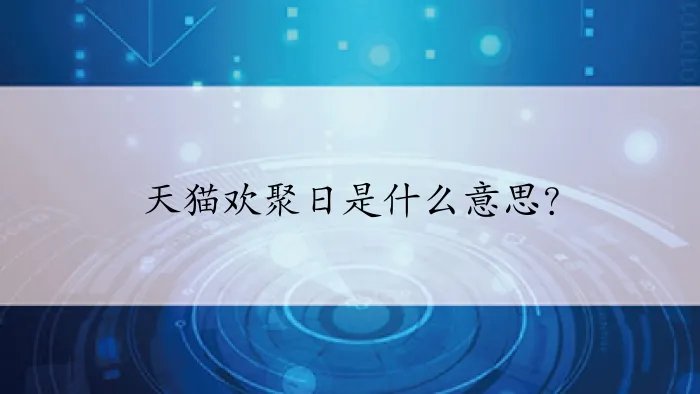 天猫欢聚日是什么意思？