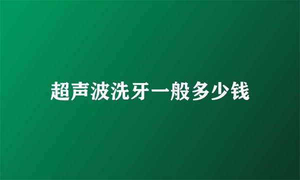 超声波洗牙一般多少钱