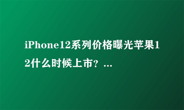 iPhone12系列价格曝光苹果12什么时候上市？图片和价格