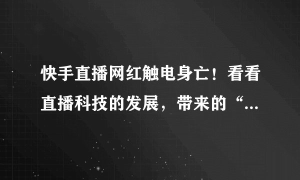 快手直播网红触电身亡！看看直播科技的发展，带来的“奇葩”死法