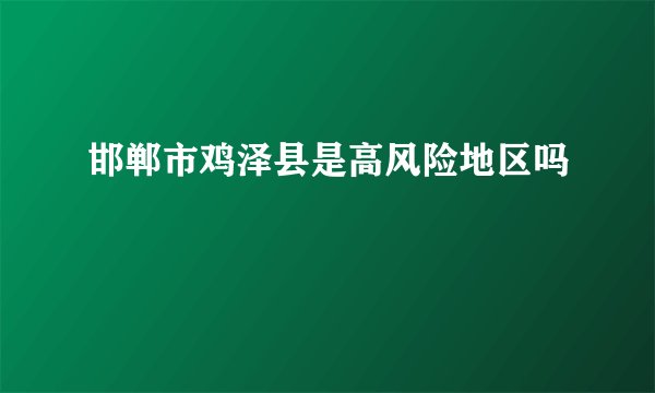 邯郸市鸡泽县是高风险地区吗