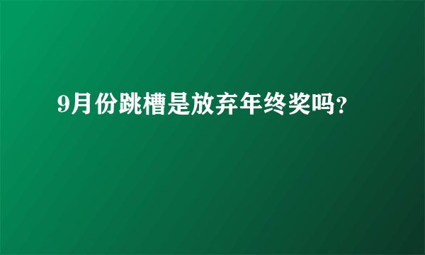 9月份跳槽是放弃年终奖吗？