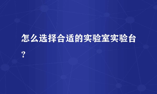 怎么选择合适的实验室实验台?