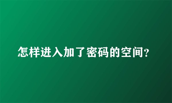 怎样进入加了密码的空间？