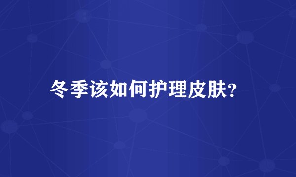 冬季该如何护理皮肤？