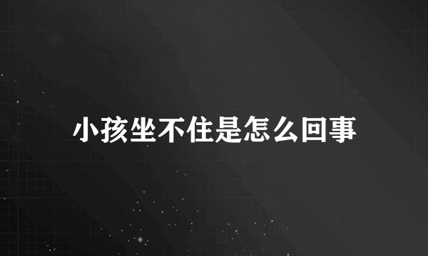 小孩坐不住是怎么回事