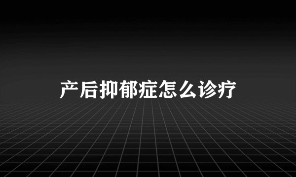 产后抑郁症怎么诊疗