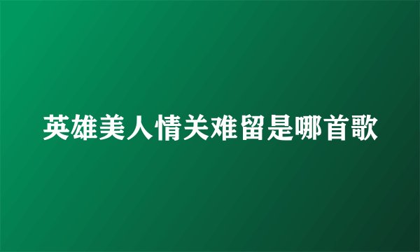 英雄美人情关难留是哪首歌
