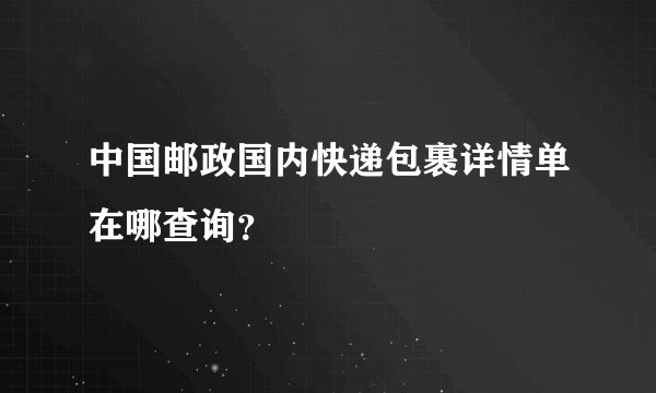 中国邮政国内快递包裹详情单在哪查询？