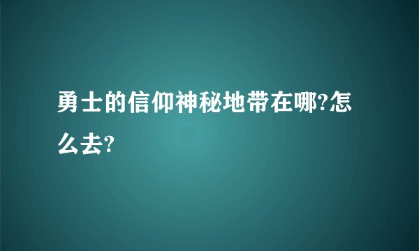勇士的信仰神秘地带在哪?怎么去?