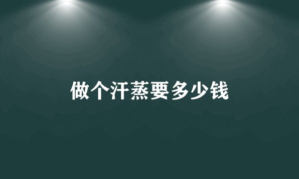做个汗蒸要多少钱
