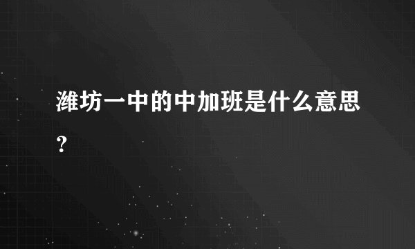 潍坊一中的中加班是什么意思?