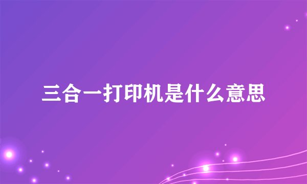 三合一打印机是什么意思