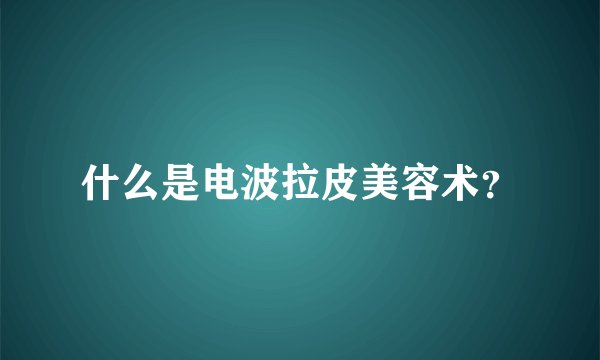 什么是电波拉皮美容术？