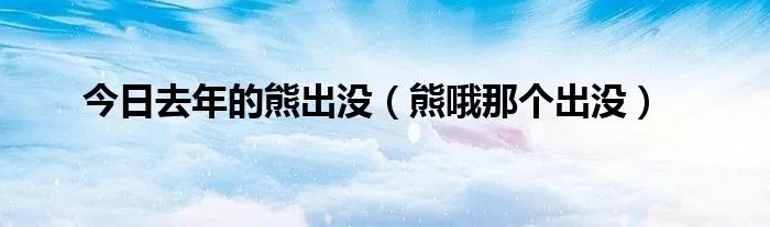 今日去年的熊出没（熊哦那个出没）