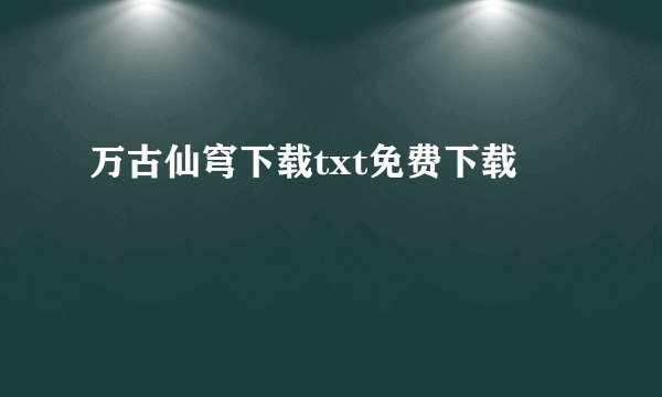 万古仙穹下载txt免费下载