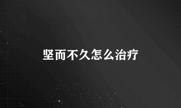 坚而不久怎么治疗