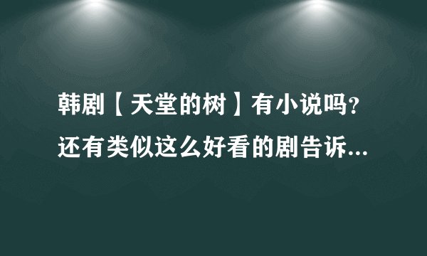 韩剧【天堂的树】有小说吗？还有类似这么好看的剧告诉我哦，多告诉我一些