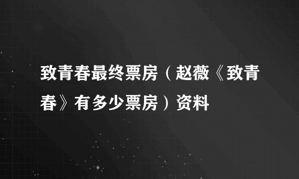 致青春最终票房（赵薇《致青春》有多少票房）资料