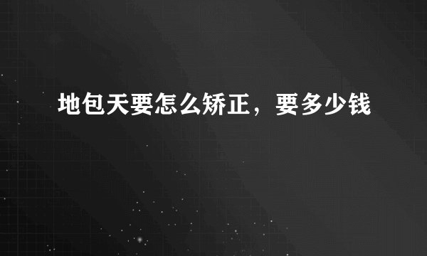 地包天要怎么矫正，要多少钱