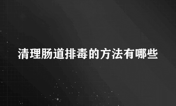 清理肠道排毒的方法有哪些