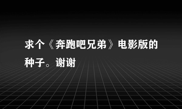求个《奔跑吧兄弟》电影版的种子。谢谢