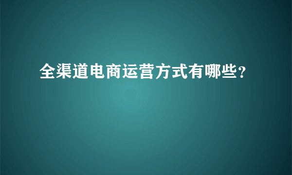 全渠道电商运营方式有哪些？