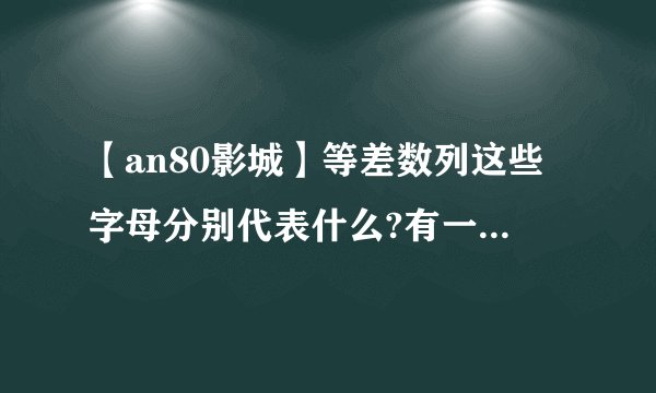 【an80影城】等差数列这些字母分别代表什么?有一个电影院有20排....