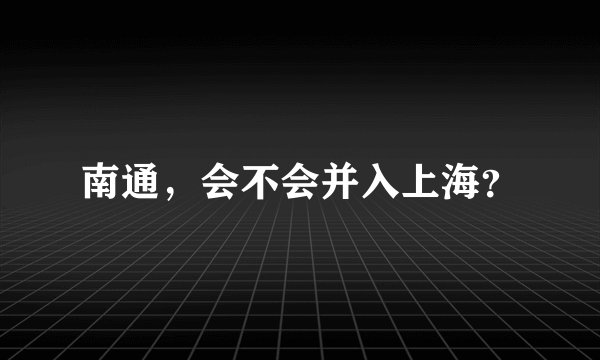 南通，会不会并入上海？