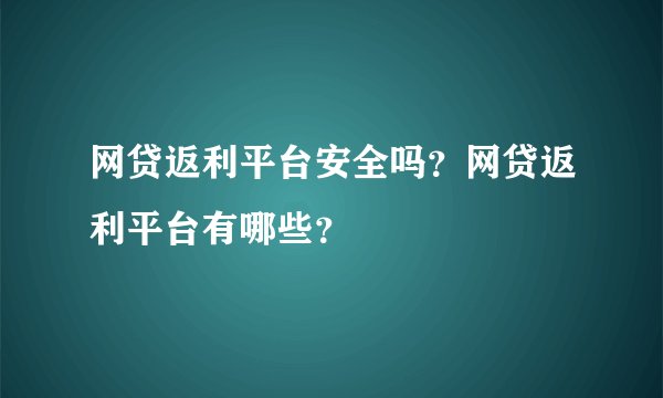 网贷返利平台安全吗？网贷返利平台有哪些？