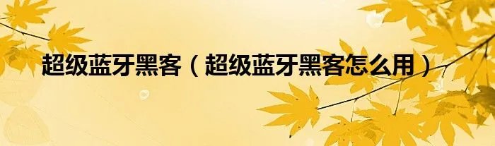 超级蓝牙黑客（超级蓝牙黑客怎么用）
