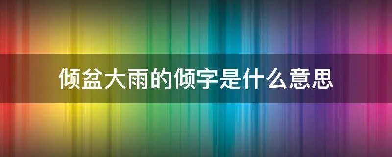 倾盆大雨的倾字是什么意思