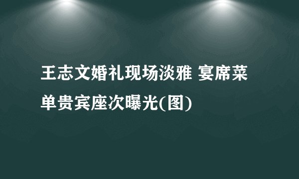 王志文婚礼现场淡雅 宴席菜单贵宾座次曝光(图)