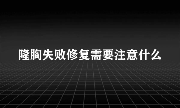 隆胸失败修复需要注意什么
