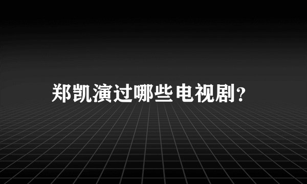 郑凯演过哪些电视剧？