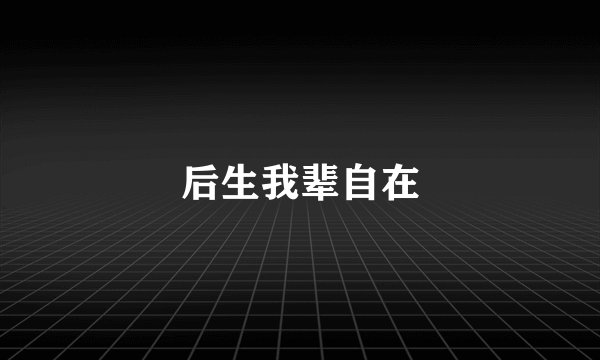 后生我辈自在