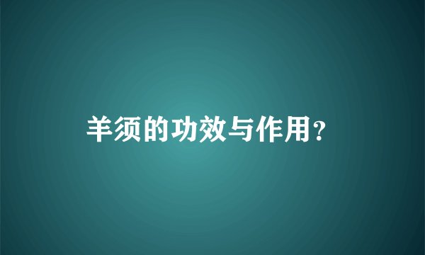 羊须的功效与作用？