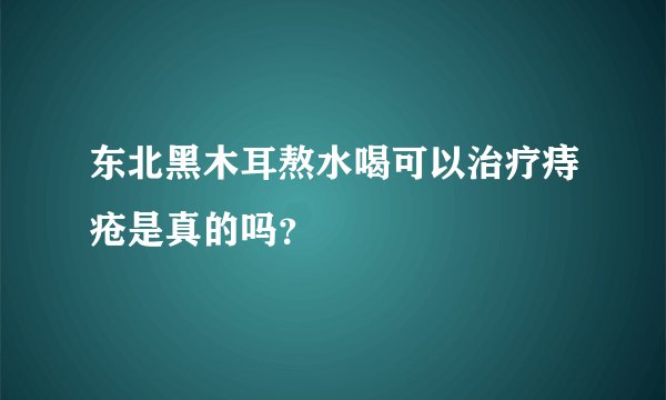 东北黑木耳熬水喝可以治疗痔疮是真的吗？