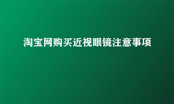 淘宝网购买近视眼镜注意事项