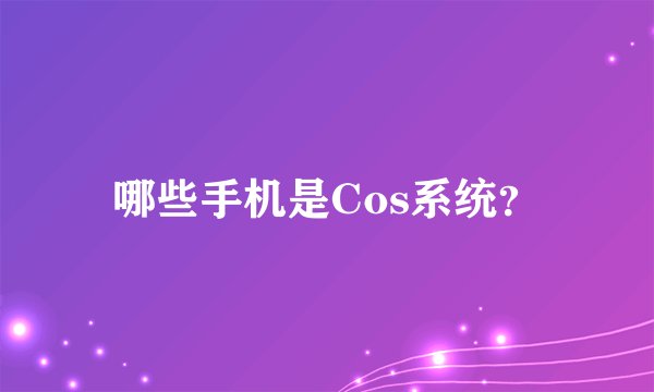 哪些手机是Cos系统？