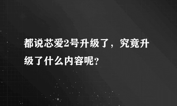 都说芯爱2号升级了，究竟升级了什么内容呢？