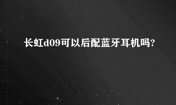 长虹d09可以后配蓝牙耳机吗?