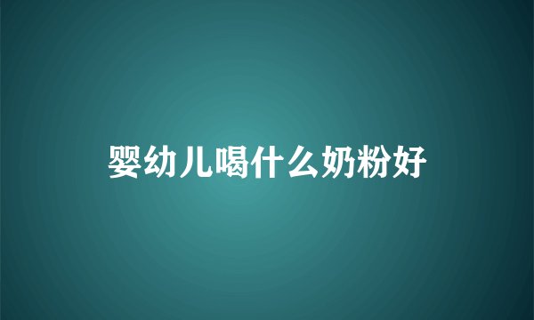 婴幼儿喝什么奶粉好